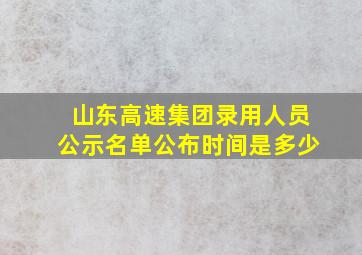 山东高速集团录用人员公示名单公布时间是多少