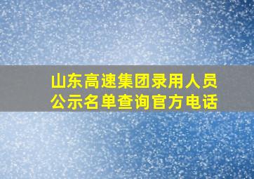 山东高速集团录用人员公示名单查询官方电话