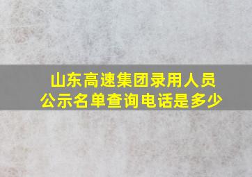 山东高速集团录用人员公示名单查询电话是多少