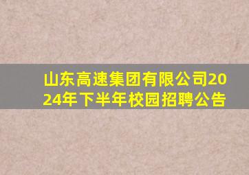 山东高速集团有限公司2024年下半年校园招聘公告