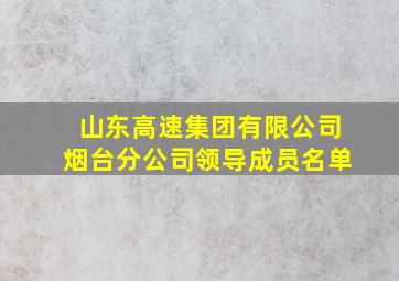 山东高速集团有限公司烟台分公司领导成员名单