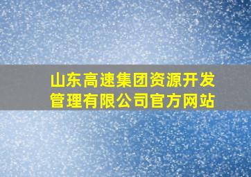 山东高速集团资源开发管理有限公司官方网站