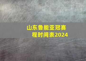 山东鲁能亚冠赛程时间表2024