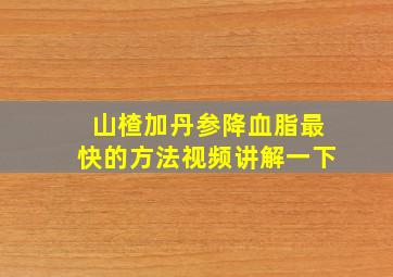 山楂加丹参降血脂最快的方法视频讲解一下