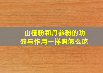 山楂粉和丹参粉的功效与作用一样吗怎么吃