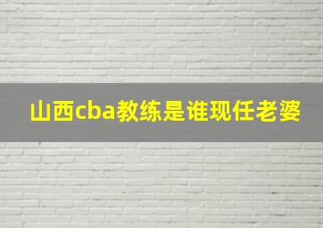 山西cba教练是谁现任老婆