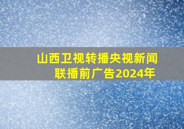 山西卫视转播央视新闻联播前广告2024年