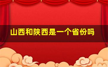 山西和陕西是一个省份吗