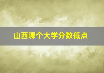 山西哪个大学分数低点