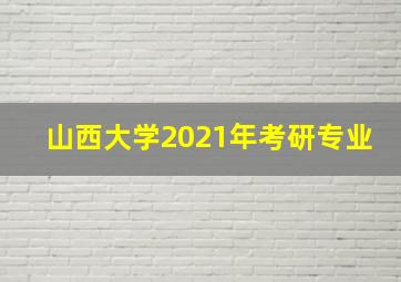 山西大学2021年考研专业