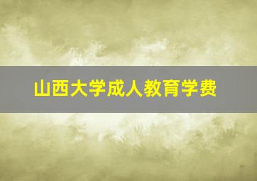 山西大学成人教育学费