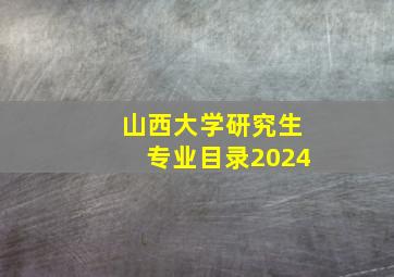 山西大学研究生专业目录2024