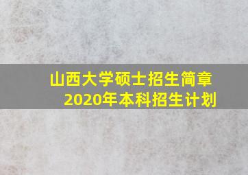 山西大学硕士招生简章2020年本科招生计划