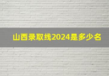 山西录取线2024是多少名