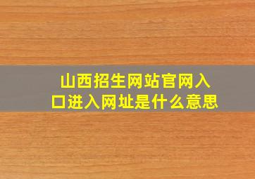 山西招生网站官网入口进入网址是什么意思