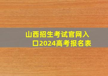 山西招生考试官网入口2024高考报名表