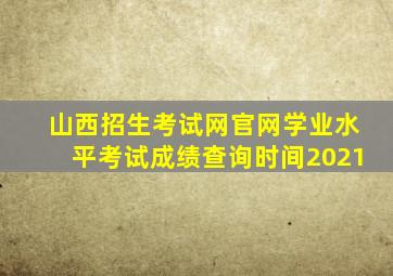 山西招生考试网官网学业水平考试成绩查询时间2021