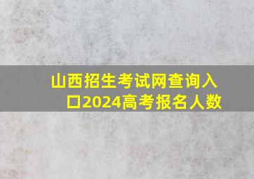 山西招生考试网查询入口2024高考报名人数