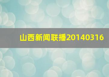 山西新闻联播20140316