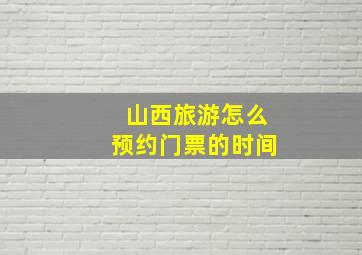 山西旅游怎么预约门票的时间