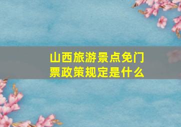 山西旅游景点免门票政策规定是什么