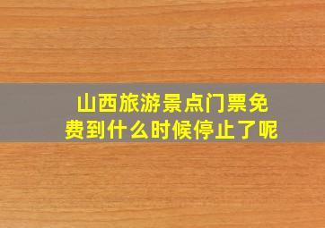 山西旅游景点门票免费到什么时候停止了呢