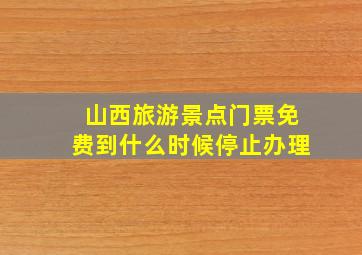 山西旅游景点门票免费到什么时候停止办理