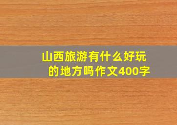 山西旅游有什么好玩的地方吗作文400字