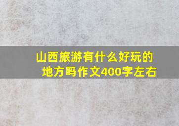 山西旅游有什么好玩的地方吗作文400字左右