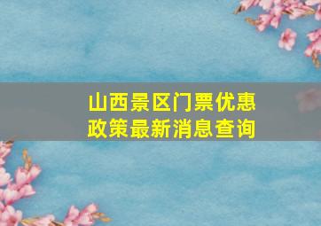 山西景区门票优惠政策最新消息查询