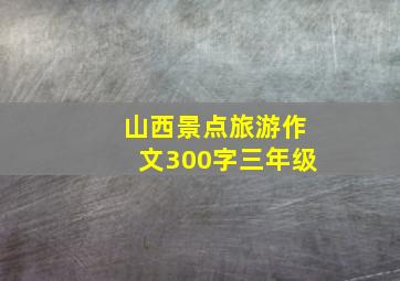 山西景点旅游作文300字三年级