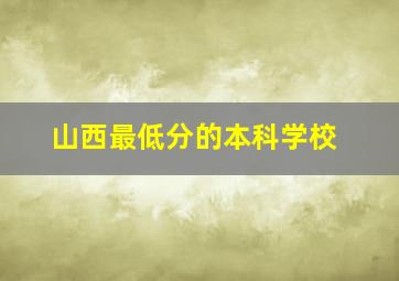 山西最低分的本科学校