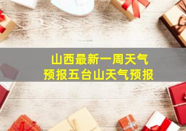 山西最新一周天气预报五台山天气预报