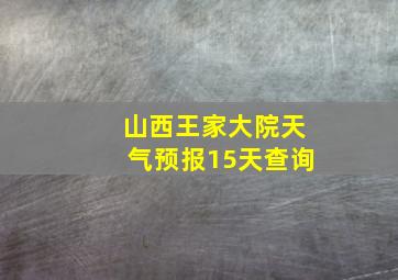 山西王家大院天气预报15天查询