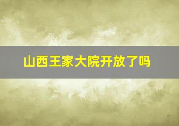 山西王家大院开放了吗