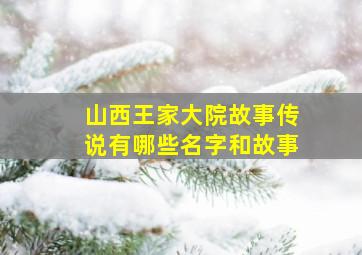 山西王家大院故事传说有哪些名字和故事