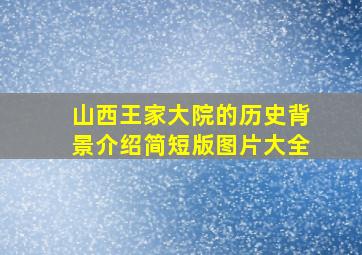 山西王家大院的历史背景介绍简短版图片大全