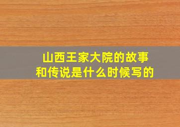 山西王家大院的故事和传说是什么时候写的