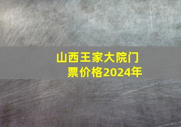 山西王家大院门票价格2024年