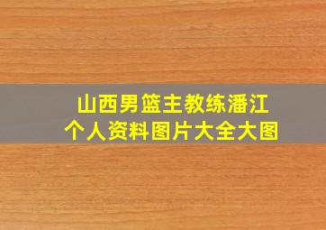 山西男篮主教练潘江个人资料图片大全大图