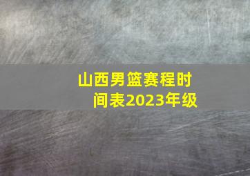 山西男篮赛程时间表2023年级