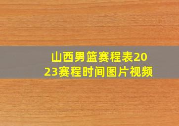 山西男篮赛程表2023赛程时间图片视频