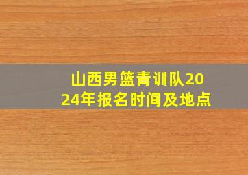 山西男篮青训队2024年报名时间及地点