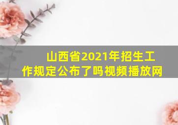 山西省2021年招生工作规定公布了吗视频播放网