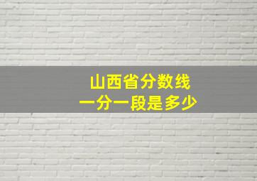 山西省分数线一分一段是多少