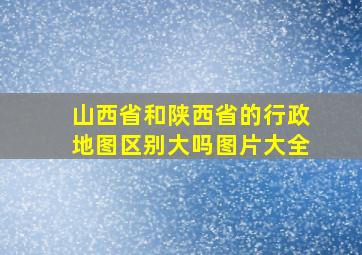 山西省和陕西省的行政地图区别大吗图片大全