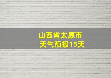 山西省太原市天气预报15天