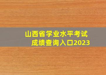 山西省学业水平考试成绩查询入口2023