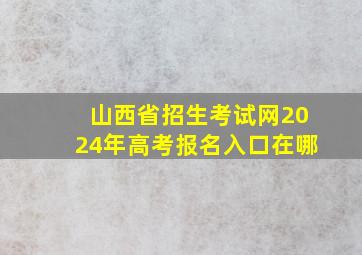 山西省招生考试网2024年高考报名入口在哪