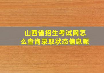 山西省招生考试网怎么查询录取状态信息呢